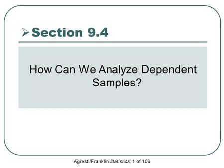 Agresti/Franklin Statistics, 1 of 106  Section 9.4 How Can We Analyze Dependent Samples?