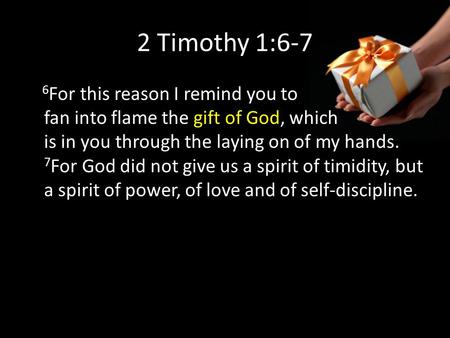 2 Timothy 1:6-7 6 For this reason I remind you to fan into flame the gift of God, which is in you through the laying on of my hands. 7 For God did not.