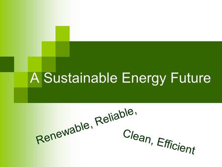 A Sustainable Energy Future Renewable, Reliable, Clean, Efficient.