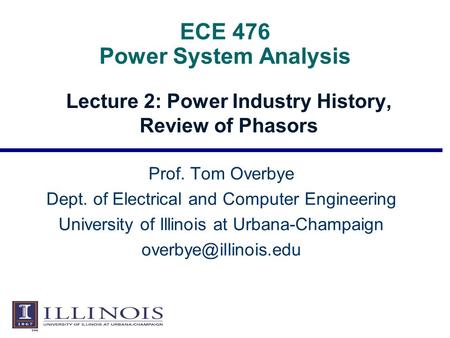 ECE 476 Power System Analysis Lecture 2: Power Industry History, Review of Phasors Prof. Tom Overbye Dept. of Electrical and Computer Engineering University.