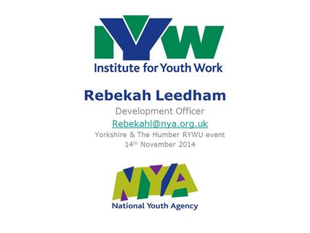 Rebekah Leedham Development Officer Yorkshire & The Humber RYWU event 14 th November 2014.