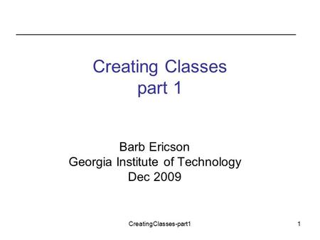 CreatingClasses-part11 Creating Classes part 1 Barb Ericson Georgia Institute of Technology Dec 2009.