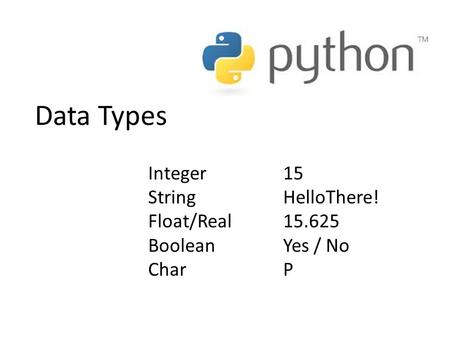 Data Types Integer 15 StringHelloThere! Float/Real15.625 BooleanYes / No CharP.