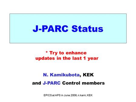EPICS at APS in June.2006, n.kami, KEK J-PARC Status N. Kamikubota, KEK and J-PARC Control members * Try to enhance updates in the last 1 year.