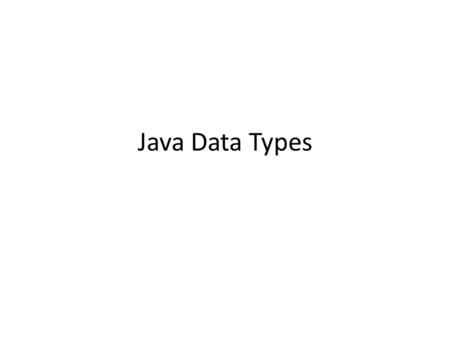 Java Data Types. Primitive Data Types Java has 8 primitive data types: – char: used to store a single character eg. G – boolean: used to store true or.