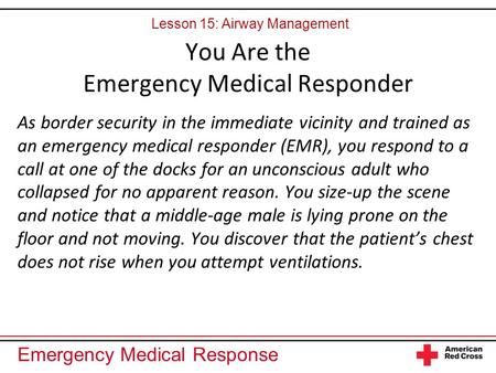 Emergency Medical Response You Are the Emergency Medical Responder As border security in the immediate vicinity and trained as an emergency medical responder.