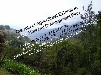 The role of Agricultural Extension in the National Development Plan : BONGA MSOMI : CHIEF DIRECTOR NATIONAL EXTENSION SUPPORT SERVICES DEPARTMENT OF AGRICULTURE,