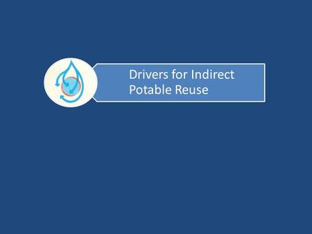 Drivers for Reuse Principal driver is water stress (need for water) Scarcity of renewable freshwater resources due to: – Population increases – Industrial.