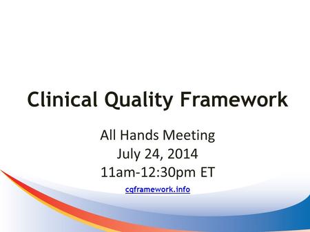Clinical Quality Framework cqframework.info All Hands Meeting July 24, 2014 11am-12:30pm ET.