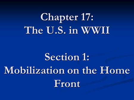 Chapter 17: The U.S. in WWII Section 1: Mobilization on the Home Front