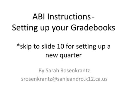 ABI Instructions- Setting up your Gradebooks *skip to slide 10 for setting up a new quarter By Sarah Rosenkrantz