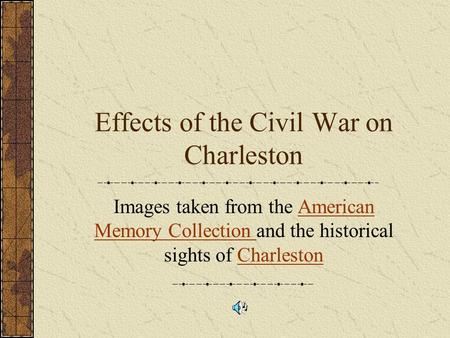 Effects of the Civil War on Charleston Images taken from the American Memory Collection and the historical sights of CharlestonAmerican Memory Collection.