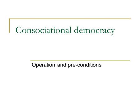 Consociational democracy Operation and pre-conditions.