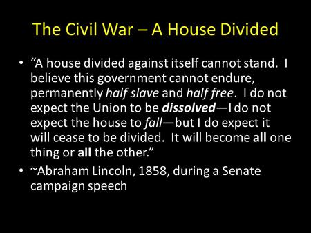 The Civil War – A House Divided “A house divided against itself cannot stand. I believe this government cannot endure, permanently half slave and half.