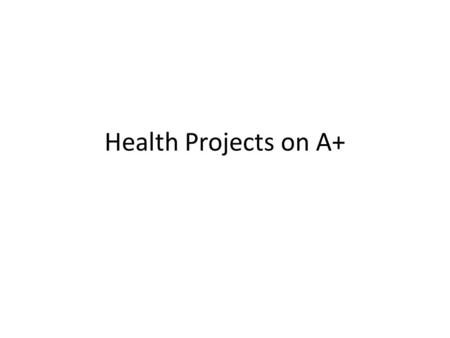 Health Projects on A+. Table of Contents A. Project 1: Family History B. Project 2: Health Related Issue C. Project 3: Nutritional Analysis D. Project.