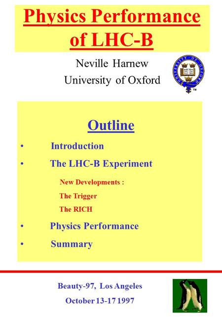 Physics Performance of LHC-B Neville Harnew University of Oxford Beauty-97, Los Angeles October 13-17 1997 Outline Introduction The LHC-B Experiment New.
