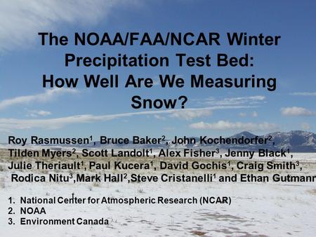 The NOAA/FAA/NCAR Winter Precipitation Test Bed: How Well Are We Measuring Snow? t Roy Rasmussen 1, Bruce Baker 2, John Kochendorfer 2, Tilden Myers 2,