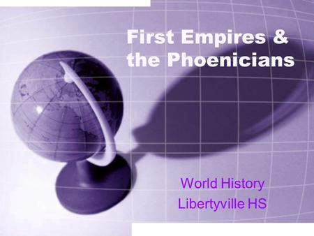 First Empires & the Phoenicians World History Libertyville HS.