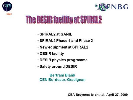 CEA Bruyères-le-chatel, April 27, 2009 SPIRAL2 at GANIL SPIRAL2 Phase 1 and Phase 2 New equipment at SPIRAL2 DESIR facility DESIR physics programme Safety.
