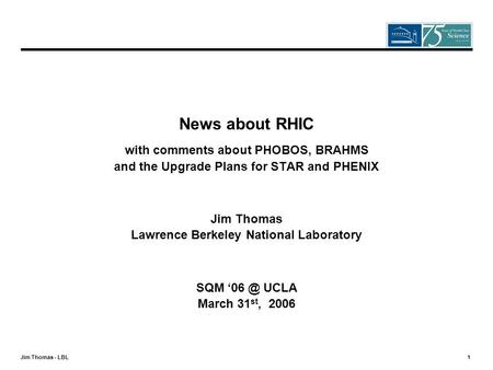 Jim Thomas - LBL 1 News about RHIC with comments about PHOBOS, BRAHMS and the Upgrade Plans for STAR and PHENIX Jim Thomas Lawrence Berkeley National Laboratory.