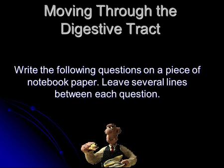 Moving Through the Digestive Tract Write the following questions on a piece of notebook paper. Leave several lines between each question.