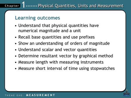 Physical Quantities, Units and Measurement T H E M E O N E : M E A S U R E M E N T C h a p t e r 1 Learning outcomes Understand that physical quantities.