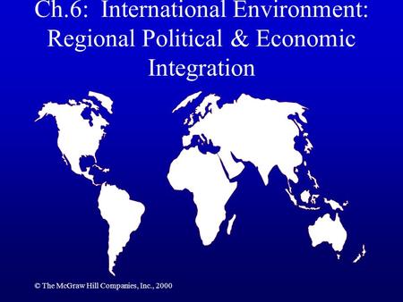 © The McGraw Hill Companies, Inc., 2000 Ch.6: International Environment: Regional Political & Economic Integration.