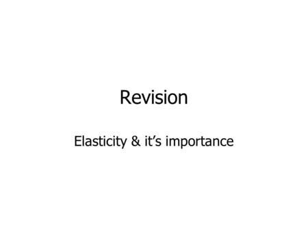 Revision Elasticity & it’s importance. What is Price elasticity? The responsiveness of one variable to changes in another When price rises what happens.
