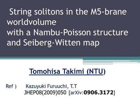 String solitons in the M5-brane worldvolume with a Nambu-Poisson structure and Seiberg-Witten map Tomohisa Takimi (NTU) Ref ) Kazuyuki Furuuchi, T.T JHEP08(2009)050.