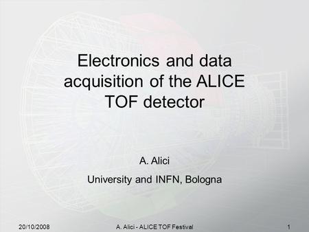 20/10/2008A. Alici - ALICE TOF Festival1 Electronics and data acquisition of the ALICE TOF detector A.Alici University and INFN, Bologna.