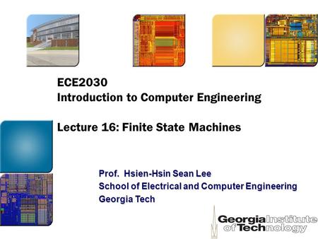 ECE2030 Introduction to Computer Engineering Lecture 16: Finite State Machines Prof. Hsien-Hsin Sean Lee School of Electrical and Computer Engineering.