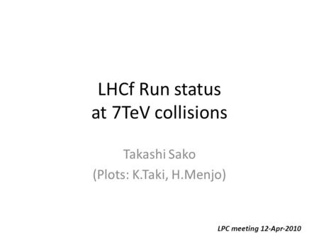 LHCf Run status at 7TeV collisions Takashi Sako (Plots: K.Taki, H.Menjo) LPC meeting 12-Apr-2010.