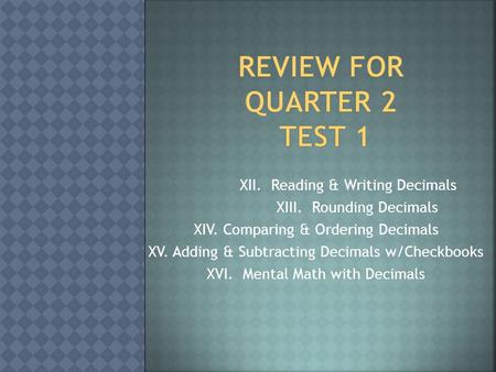 XII. Reading & Writing Decimals XIII. Rounding Decimals XIV. Comparing & Ordering Decimals XV. Adding & Subtracting Decimals w/Checkbooks XVI. Mental.