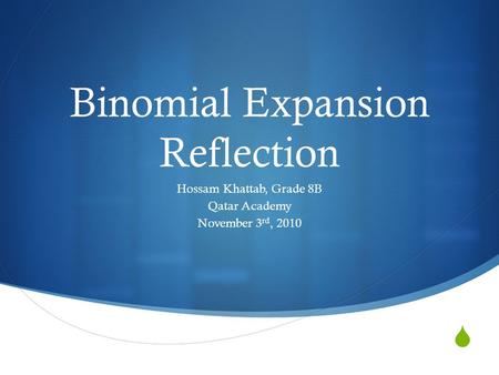  Binomial Expansion Reflection Hossam Khattab, Grade 8B Qatar Academy November 3 rd, 2010.