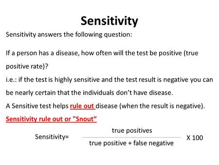 Sensitivity Sensitivity answers the following question: If a person has a disease, how often will the test be positive (true positive rate)? i.e.: if the.