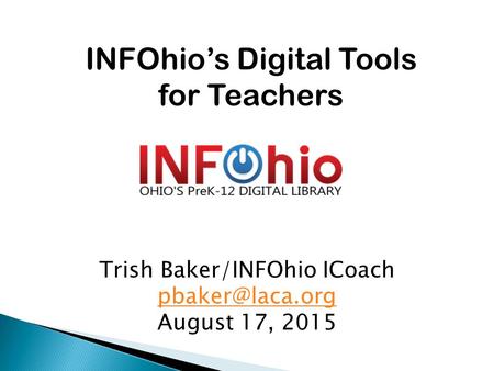 INFOhio’s Digital Tools for Teachers Trish Baker/INFOhio ICoach August 17, 2015.
