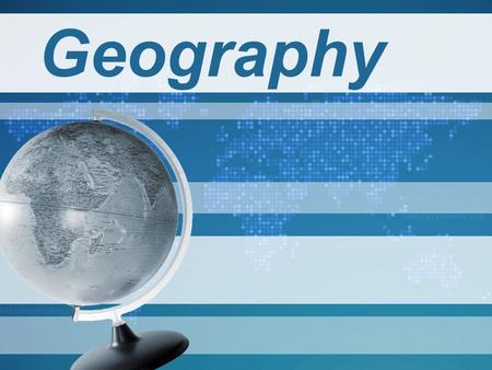 Geography. Why Study Geography?
