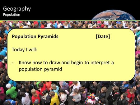Geography Population Population Pyramids[Date] Today I will: -Know how to draw and begin to interpret a population pyramid.