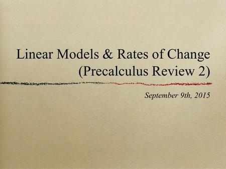 Linear Models & Rates of Change (Precalculus Review 2) September 9th, 2015.