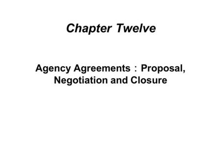 Chapter Twelve Agency Agreements ： Proposal, Negotiation and Closure.