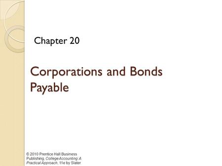 © 2010 Prentice Hall Business Publishing, College Accounting: A Practical Approach, 11e by Slater Corporations and Bonds Payable Chapter 20.