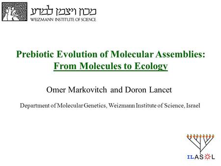 1 Prebiotic Evolution of Molecular Assemblies: From Molecules to Ecology Omer Markovitch and Doron Lancet Department of Molecular Genetics, Weizmann Institute.