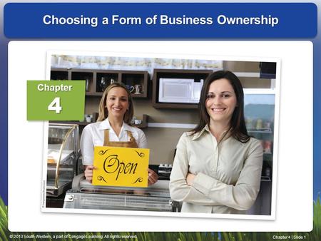 © 2013 South-Western, a part of Cengage Learning. All rights reserved. Chapter 4 | Slide 1 Choosing a Form of Business Ownership Chapter4.