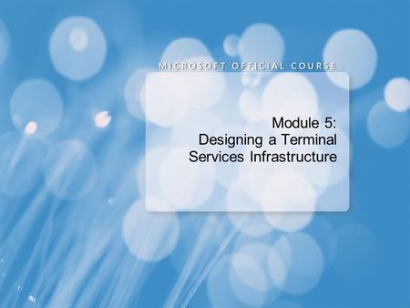 Module 5: Designing a Terminal Services Infrastructure.