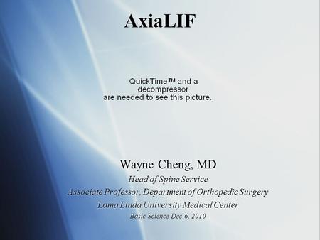 AxiaLIF Wayne Cheng, MD Head of Spine Service Associate Professor, Department of Orthopedic Surgery Loma Linda University Medical Center Basic Science.