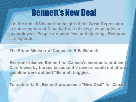 Bennett’s New Deal It is the mid-1930s and the height of the Great Depression. In some regions of Canada, three of every ten people are unemployed. People.