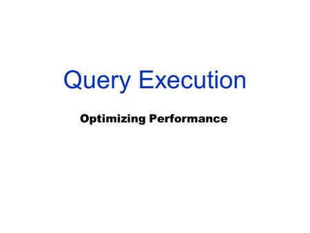 Query Execution Optimizing Performance. Resolving an SQL query Since our SQL queries are very high level, the query processor must do a lot of additional.
