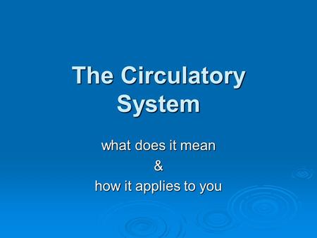 The Circulatory System what does it mean & how it applies to you.