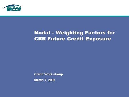 March 7, 2008 Credit Work Group Nodal – Weighting Factors for CRR Future Credit Exposure.