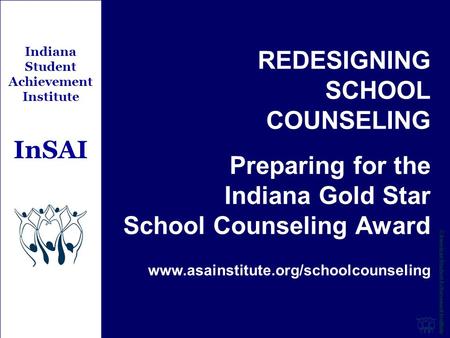 REDESIGNING SCHOOL COUNSELING Preparing for the Indiana Gold Star School Counseling Award www.asainstitute.org/schoolcounseling Indiana Student Achievement.